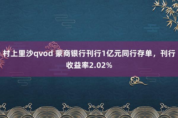 村上里沙qvod 蒙商银行刊行1亿元同行存单，刊行收益率2.02%