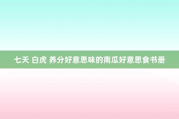 七天 白虎 养分好意思味的南瓜好意思食书册