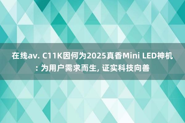 在线av. C11K因何为2025真香Mini LED神机: 为用户需求而生, 证实科技向善