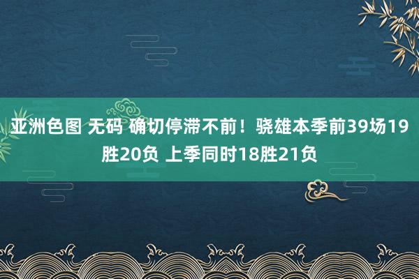亚洲色图 无码 确切停滞不前！骁雄本季前39场19胜20负 上季同时18胜21负