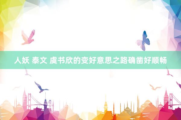 人妖 泰文 虞书欣的变好意思之路确凿好顺畅