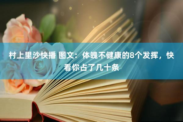 村上里沙快播 图文：体魄不健康的8个发挥，快看你占了几十条