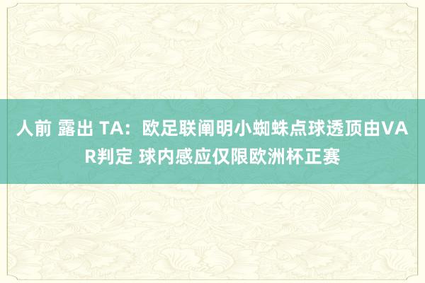 人前 露出 TA：欧足联阐明小蜘蛛点球透顶由VAR判定 球内感应仅限欧洲杯正赛