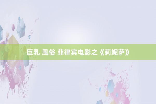 巨乳 風俗 菲律宾电影之《莉妮萨》