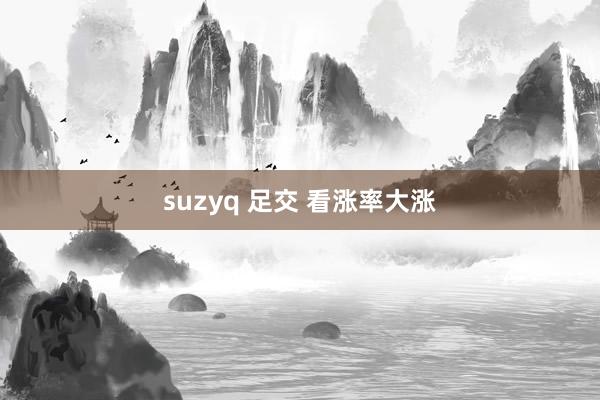 suzyq 足交 看涨率大涨