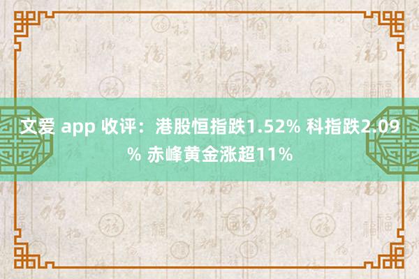 文爱 app 收评：港股恒指跌1.52% 科指跌2.09% 赤峰黄金涨超11%