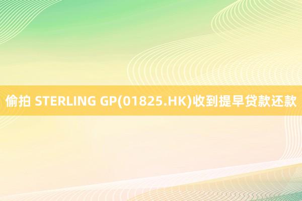 偷拍 STERLING GP(01825.HK)收到提早贷款还款